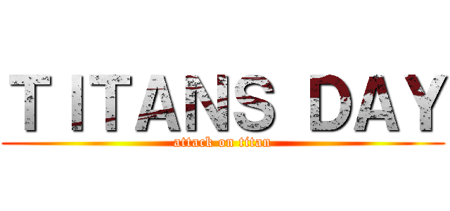 ＴＩＴＡＮＳ ＤＡＹ (attack on titan)