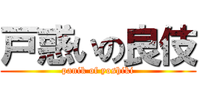 戸惑いの良伎 (panik of yoshiki)