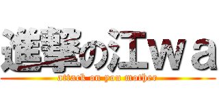 進撃の江ｗａ (attack on you mother)