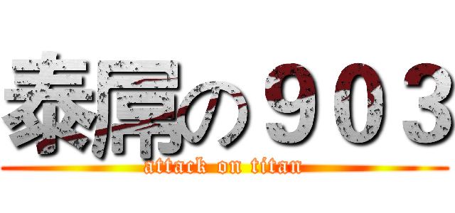泰屌の９０３ (attack on titan)
