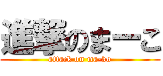 進撃のまーこ (attack on ma-ko)