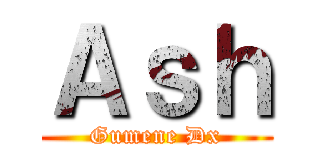 Ａｓｈ (Gumene Dx)