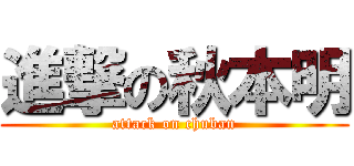 進撃の秋本明 (attack on chuban)