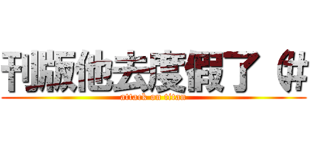 刊版他去度假了（＃ (attack on titan)