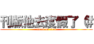 刊版他去度假了（＃ (attack on titan)