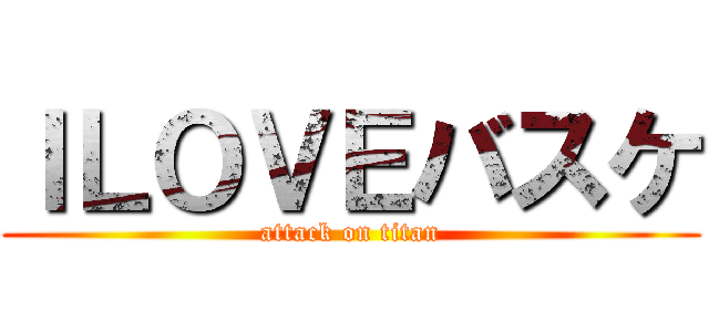 ＩＬＯＶＥバスケ (attack on titan)