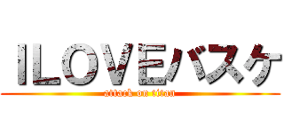 ＩＬＯＶＥバスケ (attack on titan)
