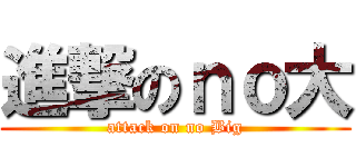 進撃のｎｏ大 (attack on no Big)