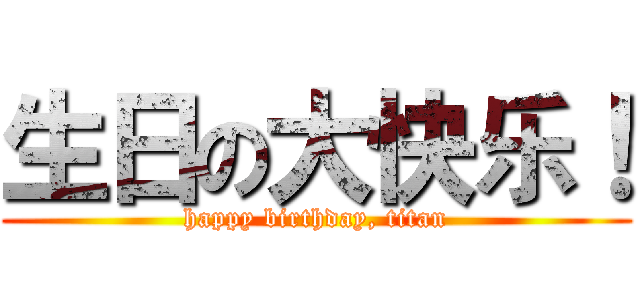生日の大快乐！ (happy birthday, titan)