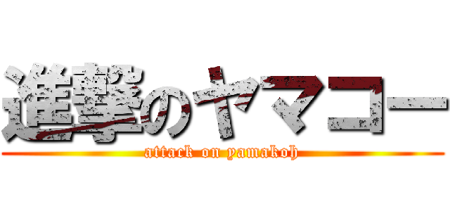 進撃のヤマコー (attack on yamakoh)