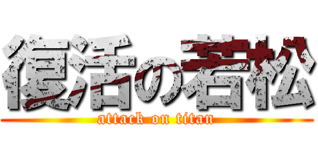 復活の若松 (attack on titan)