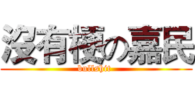 沒有梗の嘉民 (bullshit )