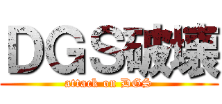 ＤＧＳ破壊 (attack on DGS)