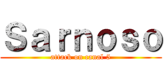 Ｓａｒｎｏｓｏ (attack on canal 5)