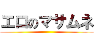 エロのマサムネ ()