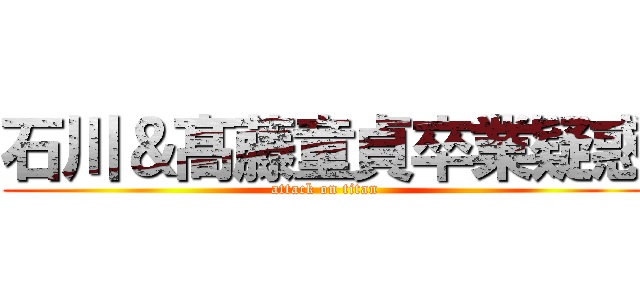 石川＆髙藤童貞卒業疑惑 (attack on titan)