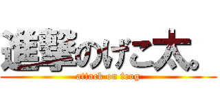 進撃のげこ太。 (attack on frog)
