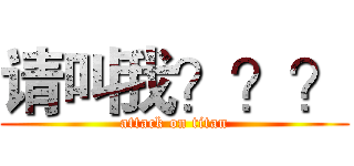 请叫我？？？ (attack on titan)