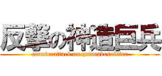 反撃の神造巨兵 (counterattack on godmadesoldier)