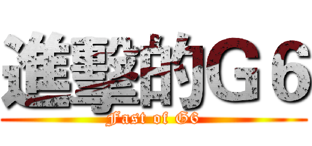 進擊的Ｇ６ (Fast of G6)