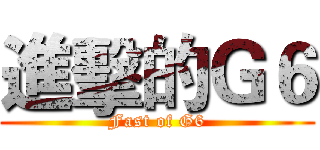 進擊的Ｇ６ (Fast of G6)