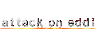 ａｔｔａｃｋ ｏｎ ｅｄｄｉｅ (He Is the Fucking Boy)