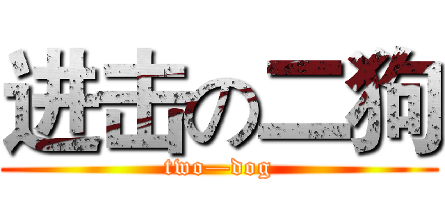 进击の二狗 (two—dog)