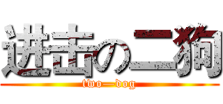 进击の二狗 (two—dog)