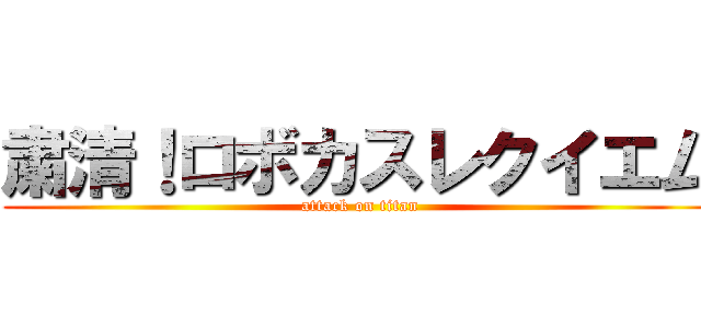 粛清！ロボカスレクイエム (attack on titan)