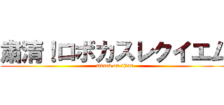 粛清！ロボカスレクイエム (attack on titan)