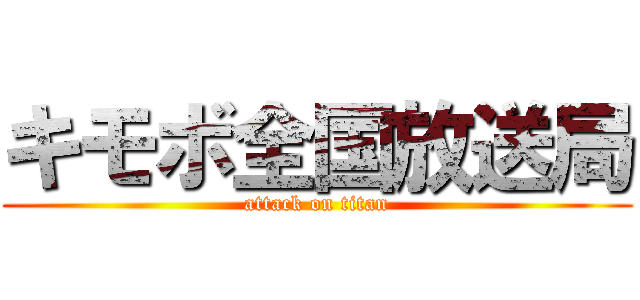 キモボ全国放送局 (attack on titan)