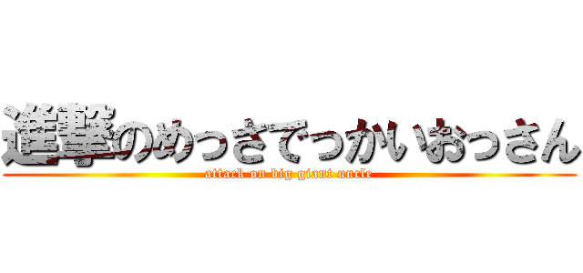 進撃のめっさでっかいおっさん (attack on big giant uncle)