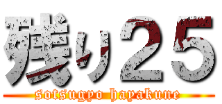 残り２５ (sotsugyo hayakune)