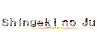 Ｓｈｉｎｇｅｋｉ ｎｏ Ｊｕｊａ (attack on Juja)