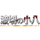 波切の小八 ()