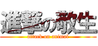 進撃の敬生 (attack on animal)