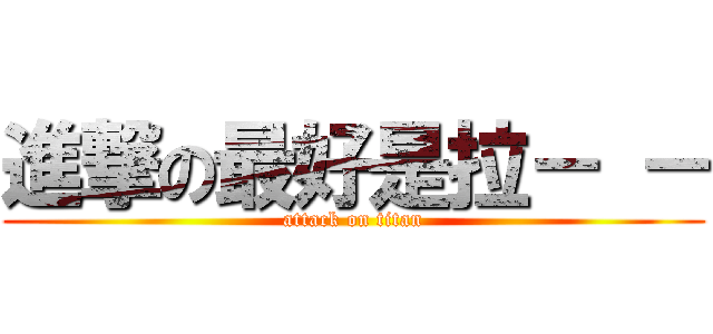 進撃の最好是拉－ － (attack on titan)