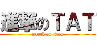 進撃のＴＡＴ (attack on titan)