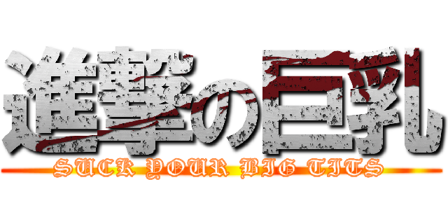 進撃の巨乳 (SUCK YOUR BIG TITS)