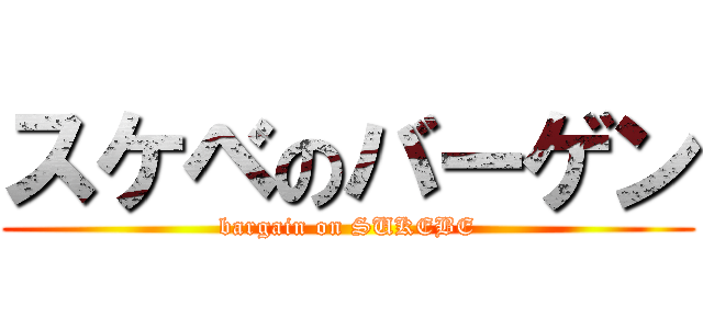 スケベのバーゲン (bargain on SUKEBE)