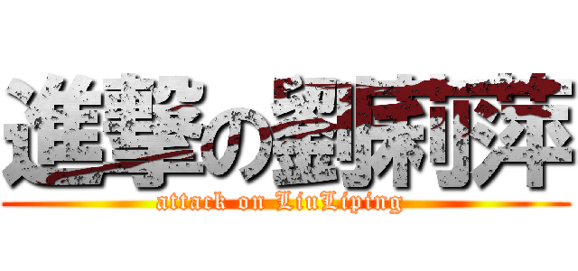 進撃の劉莉萍 (attack on LiuLiping )