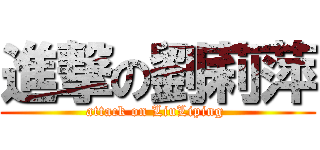 進撃の劉莉萍 (attack on LiuLiping )