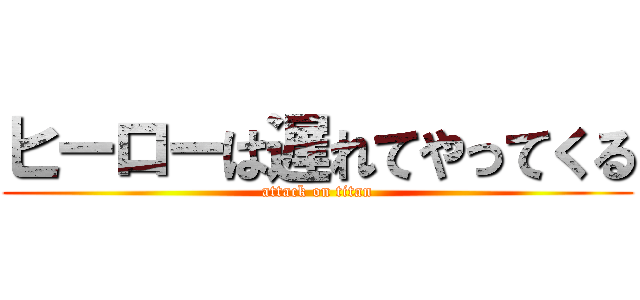 ヒーローは遅れてやってくる (attack on titan)