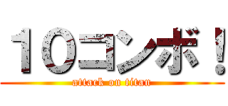 １０コンボ！ (attack on titan)