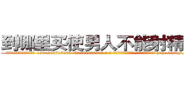 到哪里买使男人不能射精的药 (到哪里买使男人不能射精的药【电-186x2687x6963-Q278180069元-吉-药-业】我们做的是长期生意,靠的是老客户长期支持 http://sngk.net/qheV3k
)