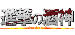 進撃の酒神 (attack on ⑨)