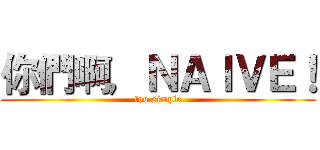 你們啊，ＮＡＩＶＥ！ (too simple)