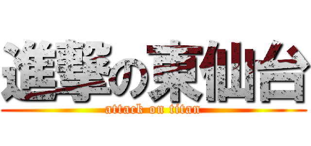 進撃の東仙台 (attack on titan)