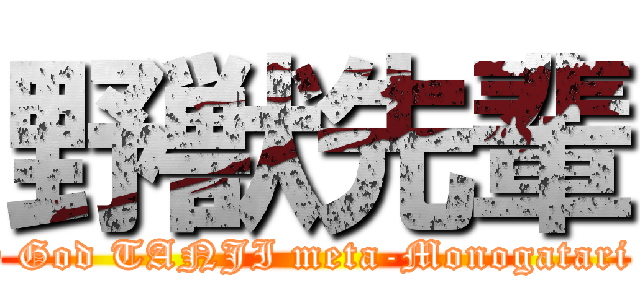 野獣先輩 (Oh my God TANJI meta-Monogatari Rado)