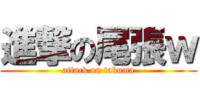 進撃の尾張ｗ (attack on takuma)